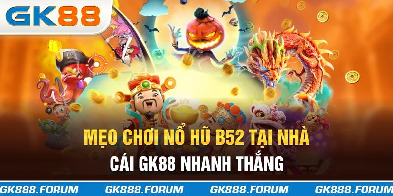 Mẹo chơi nổ hũ B52 tại nhà cái GK88 nhanh thắng
