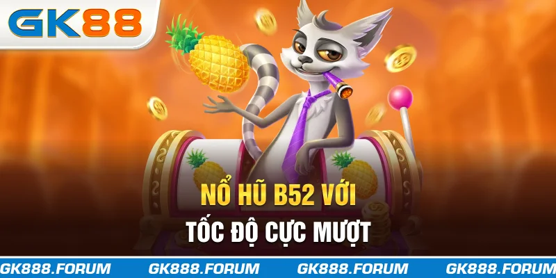 Nổ hũ B52 với tốc độ cực mượt 