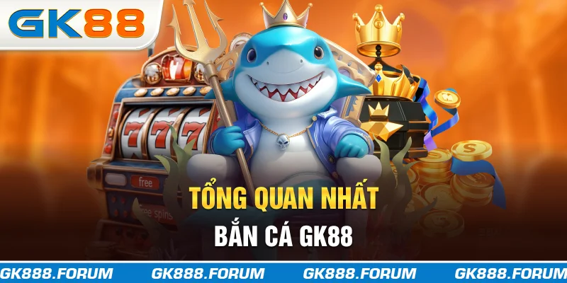 Tổng quan nhất bắn cá GK88