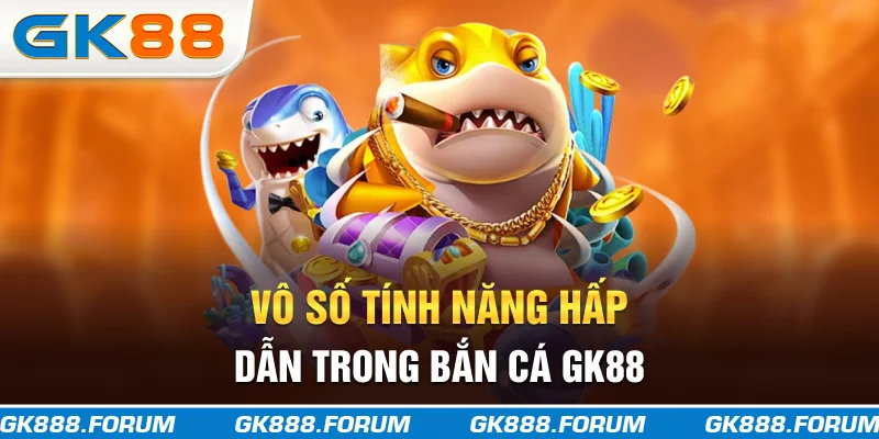 Vô số tính năng hấp dẫn trong bắn cá GK88