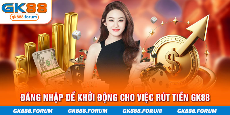 Đăng nhập để khởi động cho việc rút tiền GK88