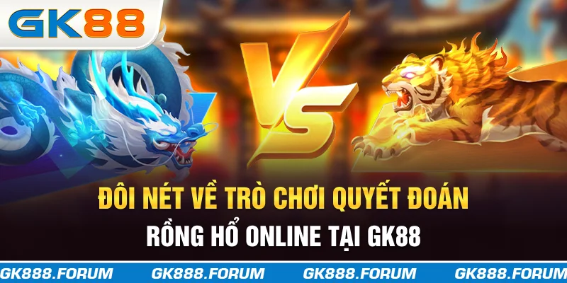 Đôi nét về trò chơi quyết đoán rồng hổ online tại GK88