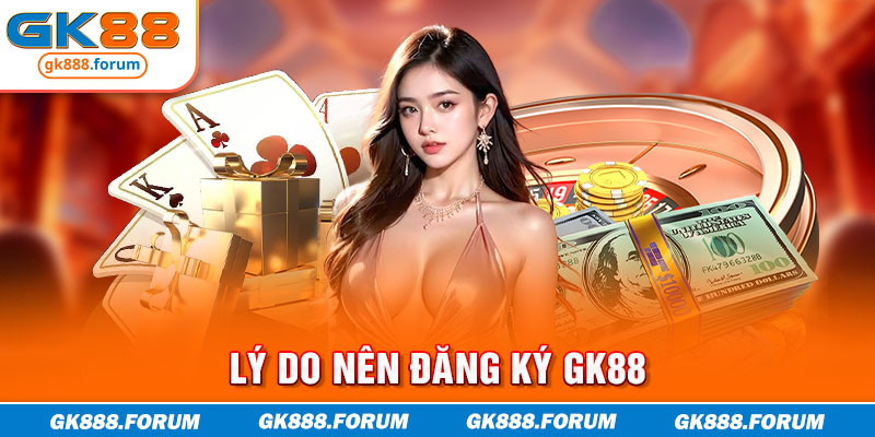 Lý do nên đăng ký GK88